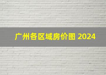 广州各区域房价图 2024